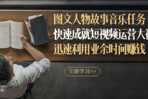 图文人物故事音乐任务，快速成就短视频运营大神，迅速利用业余时间赚钱