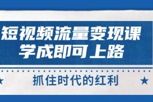 短视频【流量变现】，学成即可上路，抓住时代的红利，价值4980元