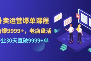 外卖运营爆单课程（新店爆9999+，老店盘活），开业30天直破9999+单