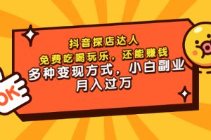 抖音探店达人，免费吃喝玩乐，还能赚钱，多种变现方式，小白副业月入过万