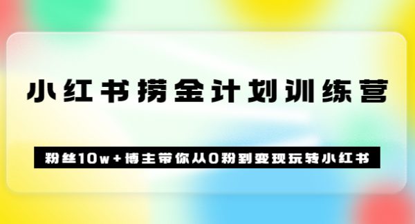 《小红书捞金计划训练营》粉丝10w+博主带你从0粉到变现玩转小红书（51节课)