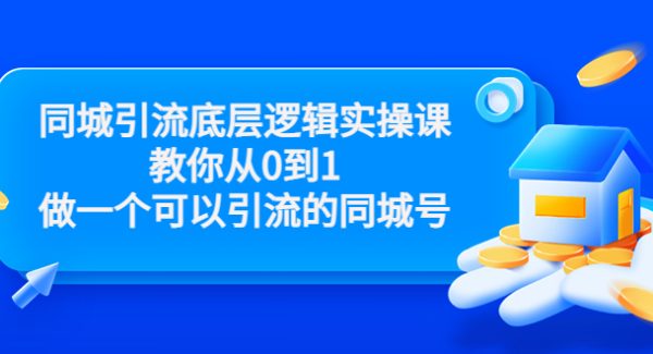 同城引流底层逻辑实操课，教你从0到1做一个可以引流的同城号（价值4980）