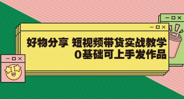 【大鱼老师】好物分享 短视频带货实战教学，0基础可上手发作品（价值299）