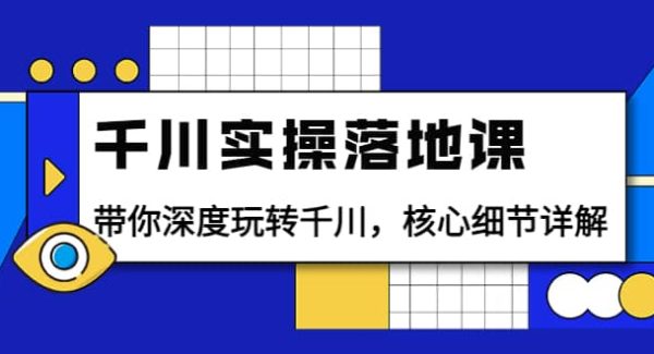 千川实操落地课：带你深度玩转千川，核心细节详解（18节课时）