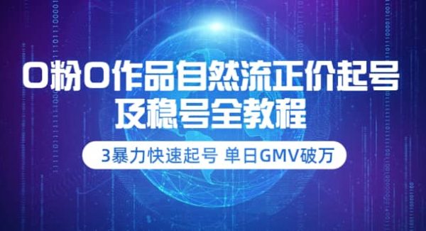 0粉0作品自然流正价起号及稳号全教程：3暴力快速起号 单日GMV破万-价值2980