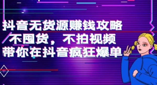 抖音无货源赚钱攻略，不囤货，不拍视频，带你在抖音疯狂爆单