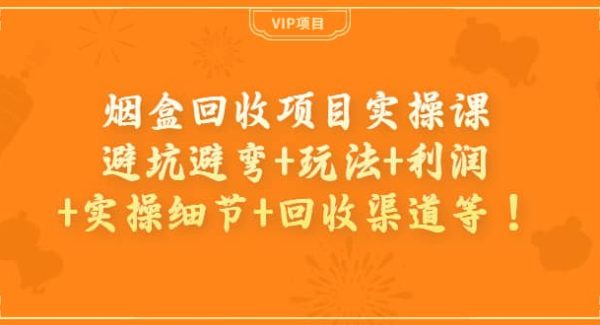 烟盒回收项目实操课：避坑避弯 玩法 利润 实操细节 回收渠道等