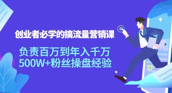 创业者必学的搞流量营销课：负责百万到年入千万，500W 粉丝操盘经验