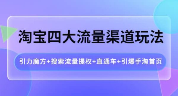 淘宝四大流量渠道玩法：引力魔方 搜索流量提权 直通车 引爆手淘首页