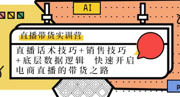 直播带货实训营：话术技巧 销售技巧 底层数据逻辑 快速开启直播带货之路