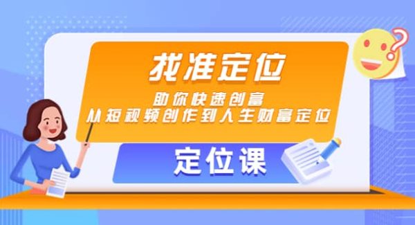 【定位课】找准定位，助你快速创富，从短视频创作到人生财富定位