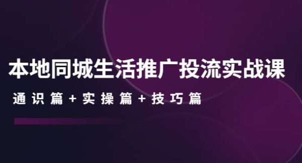 本地同城生活推广投流实战课：通识篇 实操篇 技巧篇