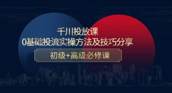 千川投放课：0基础投流实操方法及技巧分享，初级 高级必修课