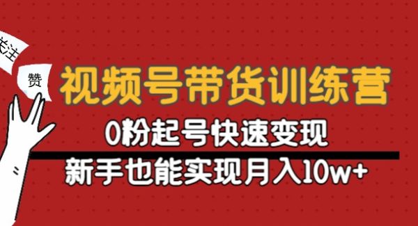 视频号带货训练营：0粉起号快速变现，新手也能实现月入10w+