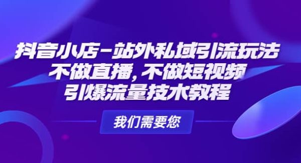 抖音小店-站外私域引流玩法：不做直播，不做短视频，引爆流量技术教程