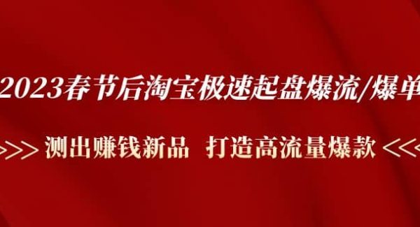 2023春节后淘宝极速起盘爆流/爆单：测出赚钱新品 打造高流量爆款