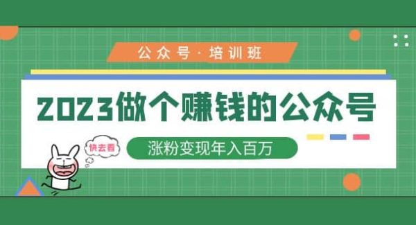 2023公众号培训班：2023做个赚钱的公众号，涨粉变现年入百万！