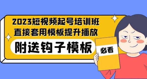 2023最新短视频起号培训班：直接套用模板提升播放，附送钩子模板-31节课