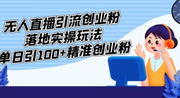 外面收费3980的无人直播引流创业粉落地实操玩法，单日引100 精准创业粉