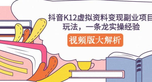 抖音K12虚拟资料变现副业项目玩法，一条龙实操经验，视频版大解析