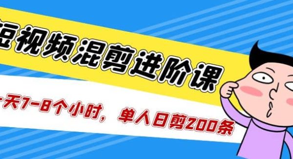 短视频混剪/进阶课，一天7-8个小时，单人日剪200条实战攻略教学