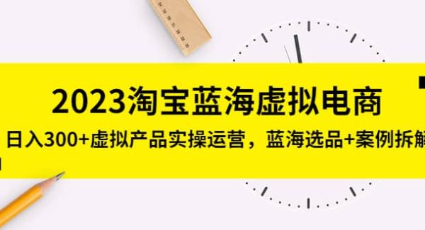 2023淘宝蓝海虚拟电商，虚拟产品实操运营，蓝海选品 案例拆解