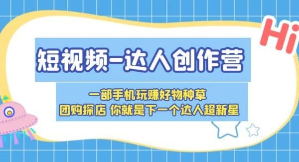 短视频-达人创作营 一部手机玩赚好物种草 团购探店 你就是下一个达人超新星