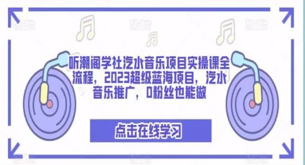 听潮阁学社汽水音乐项目实操课全流程，2023超级蓝海项目，汽水音乐推广，0粉丝也能做