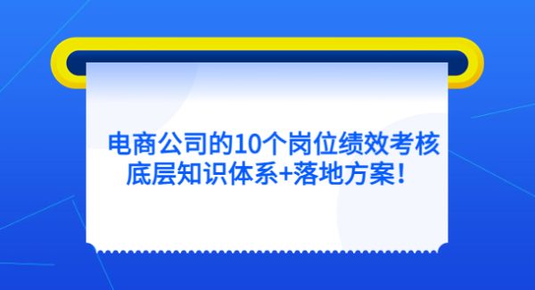 电商公司的10个岗位绩效考核的底层知识体系 落地方案