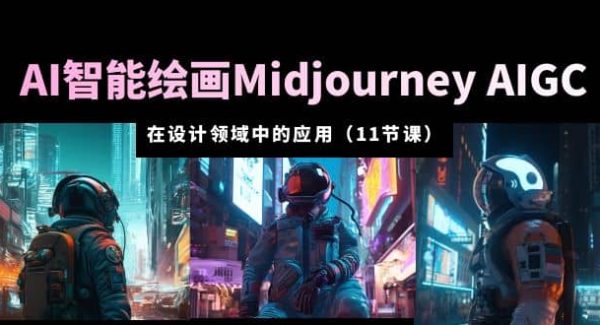 AI·智能绘画Midjourney AIGC 在设计领域中的应用 从入门到精通（11节课）