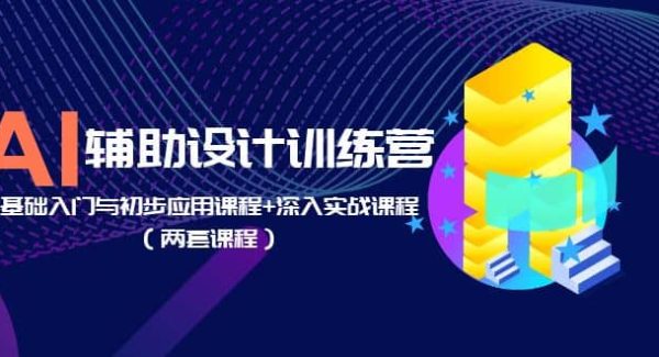 AI辅助设计训练营：基础入门与初步应用课程 深入实战课程（两套课程）