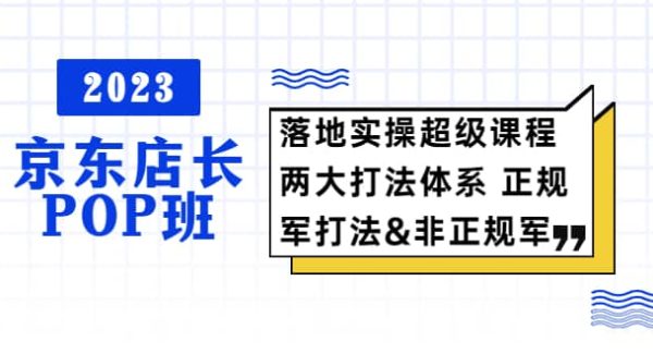 2023京东店长·POP班 落地实操超级课程 两大打法体系 正规军