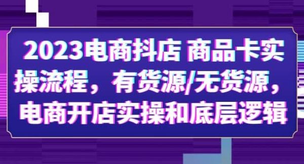 2023电商抖店 商品卡实操流程，有货源/无货源，电商开店实操和底层逻辑