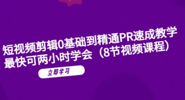 短视频剪辑0基础到精通PR速成教学：最快可两小时学会（8节视频课程）