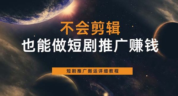 不会剪辑也能做短剧推广搬运全流程：短剧推广搬运详细教程