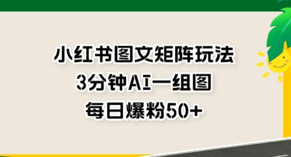 小红书图文矩阵玩法，3分钟AI一组图，每日爆粉50 【揭秘】