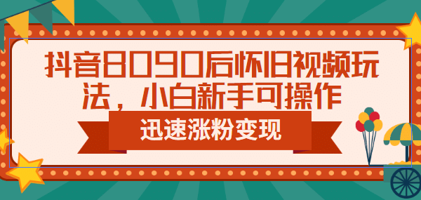 抖音8090后怀旧视频玩法，小白新手可操作，迅速涨粉变现（教程 素材）