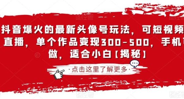 抖音爆火的最新头像号玩法，可短视频可直播，单个作品变现300-500，手机可做，适合小白【揭秘】