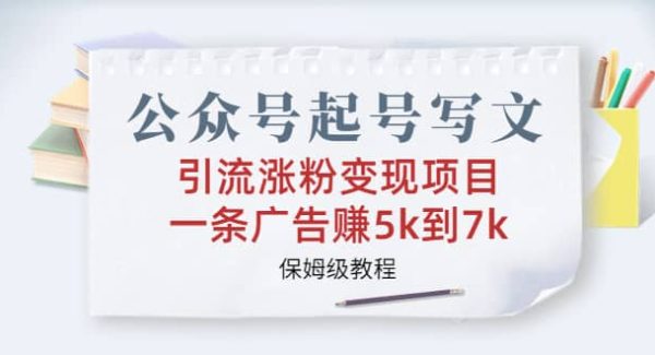 公众号起号写文、引流涨粉变现项目，一条广告赚5k到7k，保姆级教程