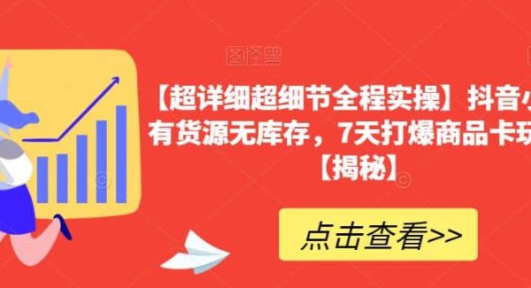 【超详细超细节全程实操】抖音小店有货源无库存，7天打爆商品卡玩法【揭秘】