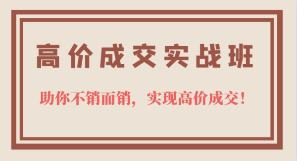 高价成交实战班，助你不销而销，实现高价成交，让客户追着付款的心法技法