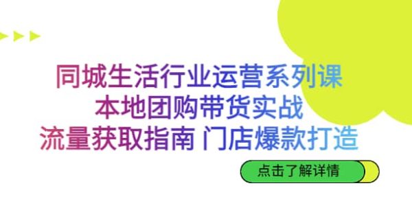 同城生活行业运营系列课：本地团购带货实战，流量获取指南 门店爆款打造