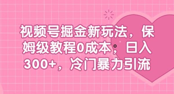 视频号掘金新玩法，保姆级教程0成本，日入300 ，冷门暴力引流