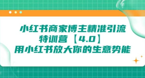 小红书商家 博主精准引流特训营【4.0】用小红书放大你的生意势能