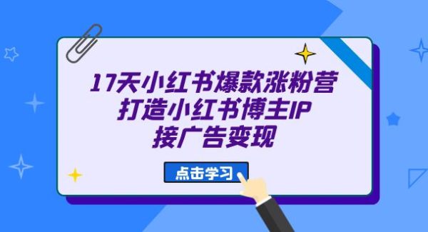 17天 小红书爆款 涨粉营（广告变现方向）打造小红书博主IP、接广告变现