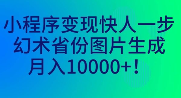 小程序变现快人一步，幻术省份图片生成，月入10000