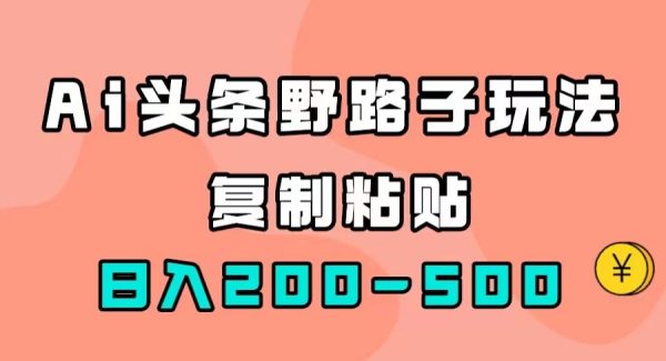 AI头条野路子玩法，只需复制粘贴，日入200-500