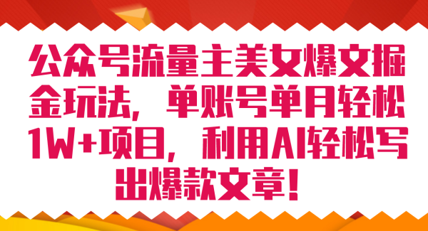 公众号流量主美女爆文掘金玩法 单账号单月轻松8000 利用AI轻松写出爆款文章