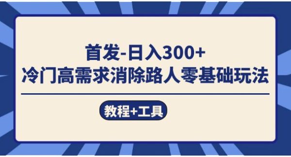 首发日入300   冷门高需求消除路人零基础玩法（教程 工具）