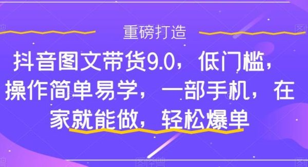 抖音图文带货9.0，低门槛，操作简单易学，一部手机，在家就能做，轻松爆单